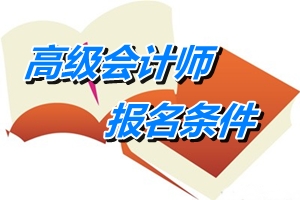 遼寧省高級(jí)會(huì)計(jì)師報(bào)名條件