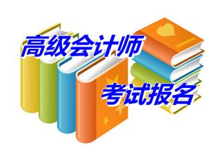 廣東汕尾2015年高級會計師考試網(wǎng)上報名時間為4月份