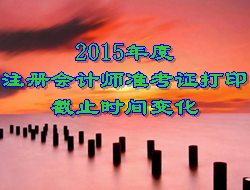 2015年度注冊會計師考試準(zhǔn)考證打印截止時間變化