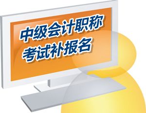 廣東清遠(yuǎn)市2015中級會計職稱考試補報名時間6月12-18日