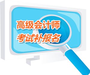 浙江省金華2015年高級會計(jì)師考試補(bǔ)報名時間6月15-18日