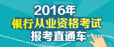 2016年銀行從業(yè)考試報(bào)名直通車