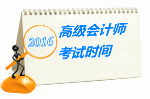 2016年高級(jí)會(huì)計(jì)師考試時(shí)間公布