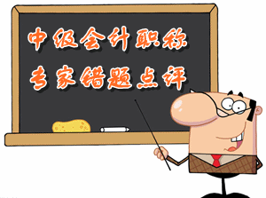 中級(jí)會(huì)計(jì)職稱　專家錯(cuò)題點(diǎn)評(píng)