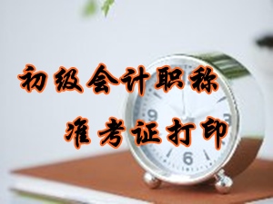 2016年初級會計職稱準考證打印時間