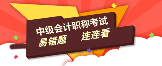 2016年中級(jí)會(huì)計(jì)職稱(chēng)易錯(cuò)題連連看匯總 讓考試不再難