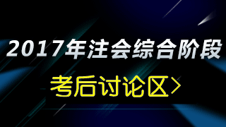 2017年注會(huì)綜合階段考試《職業(yè)能力綜合測(cè)試一》考后討論區(qū)>> 