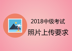 安徽馬鞍山2018中級(jí)會(huì)計(jì)職稱考試上傳照片為白色背景證件照