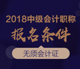 廣東2018年中級(jí)會(huì)計(jì)師報(bào)名條件是什么？