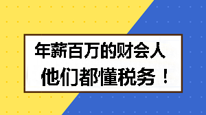 年薪百萬的財(cái)會人 他們都懂稅務(wù)！