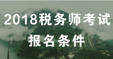 2018年長沙稅務(wù)師考試什么時候報名？報名條件是什么？