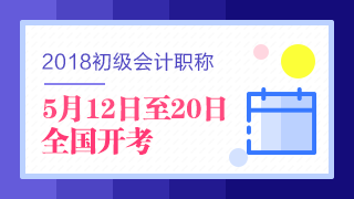 2018年初級(jí)會(huì)計(jì)職稱考試5月12日開考