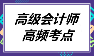 高級(jí)會(huì)計(jì)師《高級(jí)會(huì)計(jì)實(shí)務(wù)》高頻考點(diǎn)