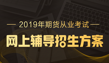 2019年期貨從業(yè)資格高效取證招生方案，現(xiàn)已上線！