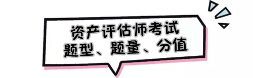 2019年資產(chǎn)評估師考試題型、題量及各題型分值是怎樣的？