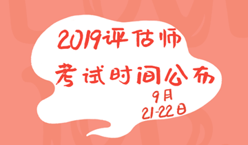 2019年資產(chǎn)評估師考試時間為9月21、22日兩天