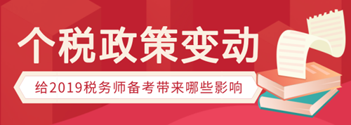 個稅政策變動有哪些，會給稅務(wù)師備考帶來哪些影響