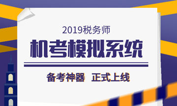 2019稅務(wù)師備考利器——機(jī)考模擬系統(tǒng)正式上線！