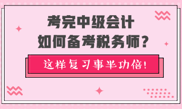 考完中級會計(jì)如何備考稅務(wù)師？