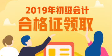 上海2019年初級會計資格證書領(lǐng)取期限