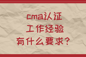 cma認(rèn)證工作經(jīng)驗有什么要求？