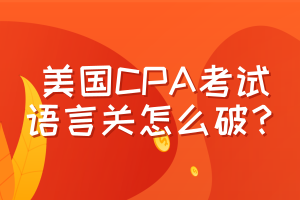 美國(guó)CPA考試，語(yǔ)言關(guān)怎么破？