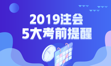 2019年注會(huì)專業(yè)階段考試五大考前提醒！一定要注意！