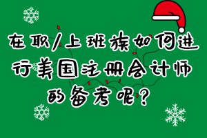 在職_上班族如何進(jìn)行美國注冊會(huì)計(jì)師的備考呢？