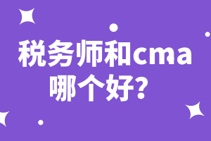 稅務(wù)師和cma哪個(gè)好？