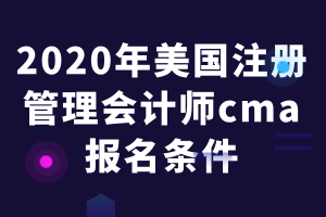 2020年美國注冊管理會計(jì)師cma報(bào)名條件