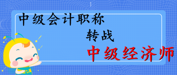 中級職稱轉戰(zhàn)中級經(jīng)濟師