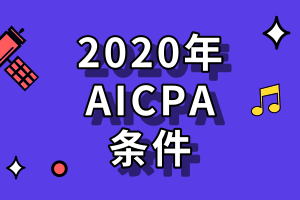 申請(qǐng)2020年美國(guó)AICPA考試需要滿足哪些條件？