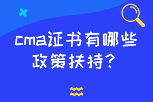 cma證書(shū)有哪些政策扶持？