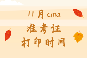 11月cma準(zhǔn)考證打印時(shí)間是哪天？