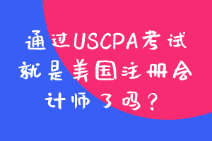 通過USCPA考試就是美國注冊會計師了嗎？