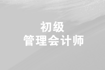 2019年第三次初級管理會(huì)計(jì)師的考試時(shí)間是什么時(shí)候？