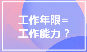 報考中級會計職稱為什么有工作年限要求？工作年限=工作能力？