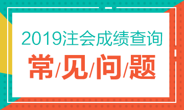 2019注冊(cè)會(huì)計(jì)師考試成績(jī)查詢常見(jiàn)問(wèn)題一覽