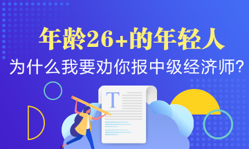 年齡26+的年輕人，為什么我要?jiǎng)衲阍琰c(diǎn)報(bào)考中級(jí)經(jīng)濟(jì)師？