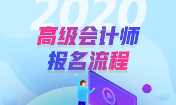 2020年高級會計(jì)師報(bào)名流程是怎樣的？