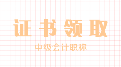 江蘇2019年會計中級證書領(lǐng)取時間