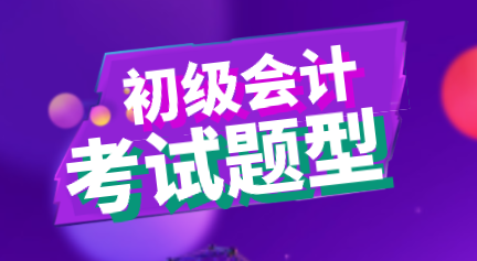 2020年初級會計考試題型你知道都是什么嗎？