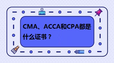 CMA、CPA和ACCA都是什么證書？哪個有“錢”景