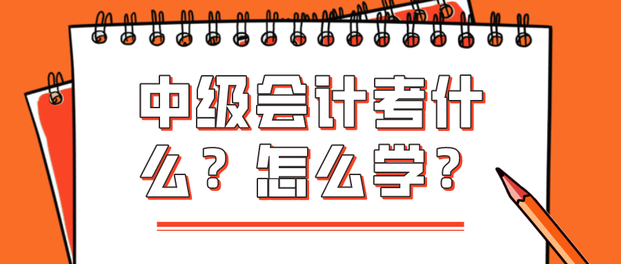 中級(jí)會(huì)計(jì)考什么？怎么學(xué)？看完你就知道