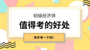 初級經(jīng)濟師有什么值得考的好處嗎？