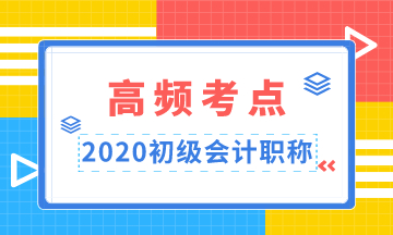 重點(diǎn)收藏！2020年初級(jí)會(huì)計(jì)職稱高頻考點(diǎn)匯總