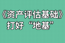 《資產(chǎn)評估基礎(chǔ)》難不難？打好“地基”是關(guān)鍵！