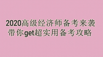 2020高級經(jīng)濟師備考來襲 帶你get超實用備考攻略 