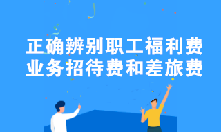 職工福利費、業(yè)務(wù)招待費和差旅費容易混淆？教你正確辨別！