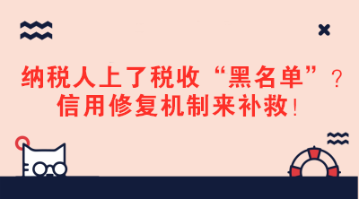 納稅人上了稅收“黑名單”？信用修復(fù)機(jī)制來補(bǔ)救！